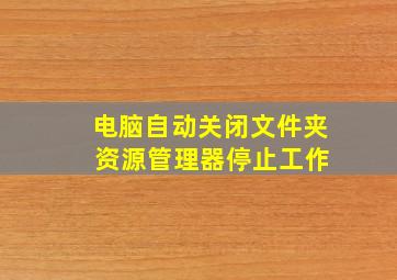 电脑自动关闭文件夹 资源管理器停止工作